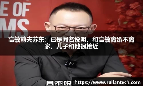 高敏前夫苏东：已是闻名说明，和高敏离婚不离家，儿子和他很接近